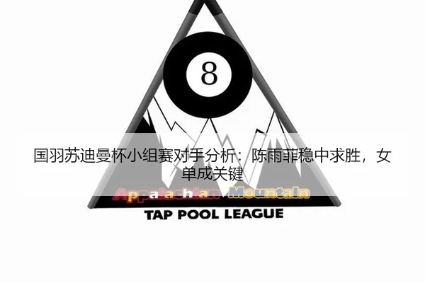 国羽苏迪曼杯小组赛对手分析：陈雨菲稳中求胜，女单成关键