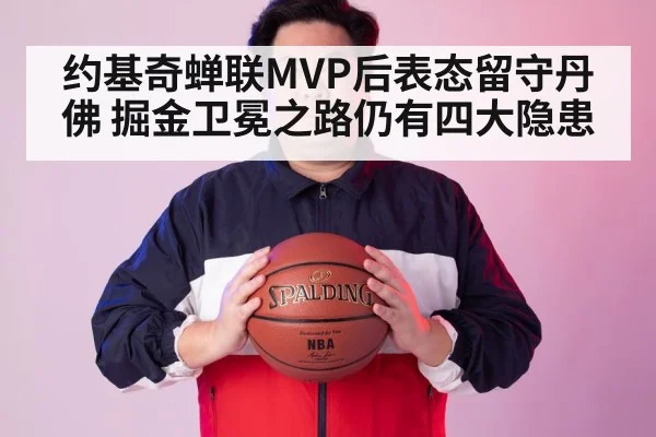 约基奇蝉联MVP后表态留守丹佛 掘金卫冕之路仍有四大隐患