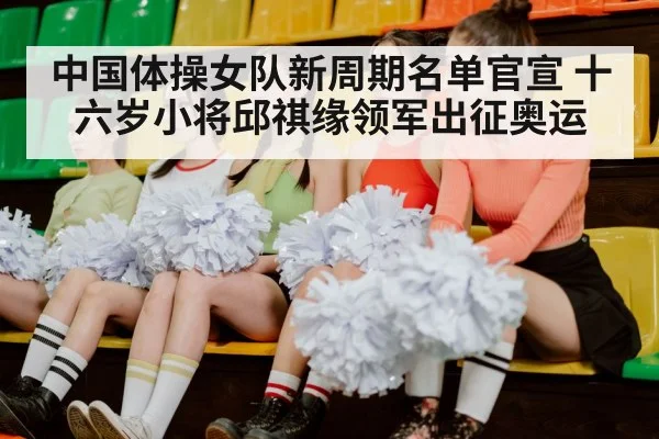 中国体操女队新周期名单官宣 十六岁小将邱祺缘领军出征奥运