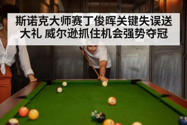 斯诺克大师赛丁俊晖关键失误送大礼 威尔逊抓住机会强势夺冠