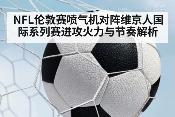 NFL伦敦赛喷气机对阵维京人国际系列赛进攻火力与节奏解析